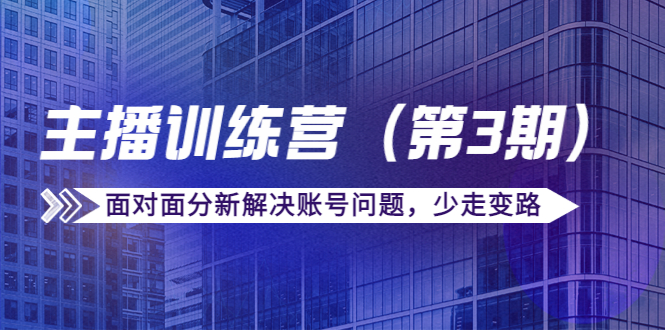 传媒主播训练营（第三期）面对面分新解决账号问题，少走变路（价值6000元）-小齐资源库
