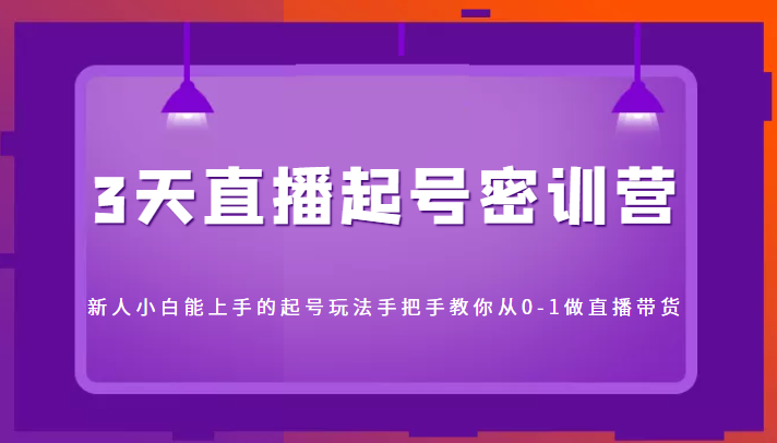3天直播起号密训营，新人小白能上手的起号玩法，手把手教你从0-1做直播带货-小齐资源库