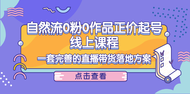 电商自然流0粉0作品正价起号线上课程：一套完善的直播带货落地方案-小齐资源库
