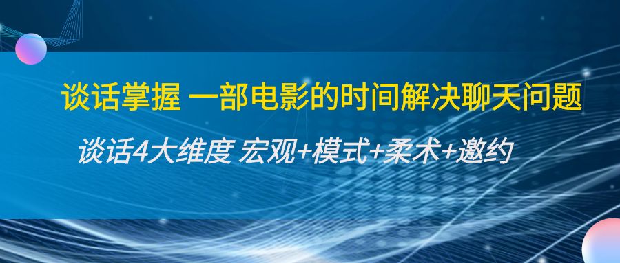 谈话掌握一部电影的时间解决聊天问题：谈话四大维度:宏观+模式+柔术+邀约-小齐资源库