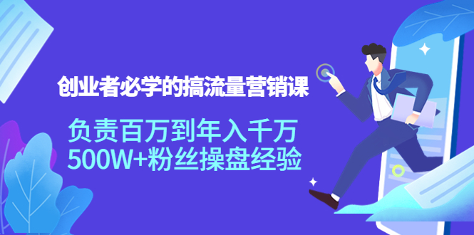 创业者必学的搞流量营销课：负责百万到年入千万，500W+粉丝操盘经验-小齐资源库