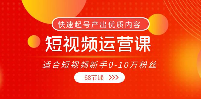 短视频运营课，适合短视频新手0-10万粉丝，快速起号产出优质内容（无水印）-小齐资源库