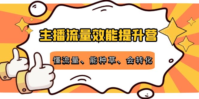 主播流量效能提升营：懂流量、能种草、会转化，清晰明确方法规则-小齐资源库