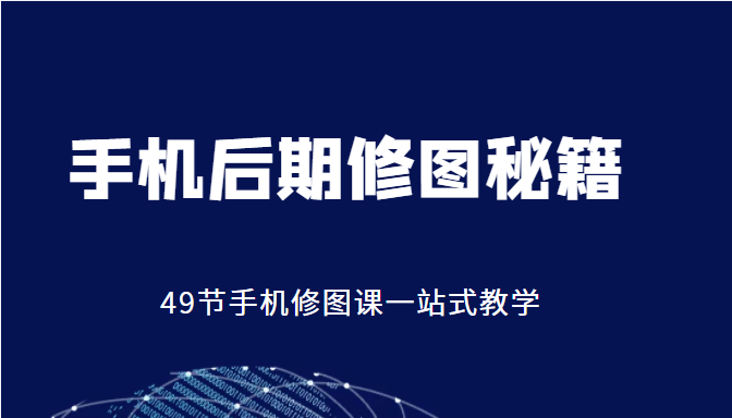 手机后期修图秘籍-49节手机修图课，一站式教学（价值399元）-小齐资源库