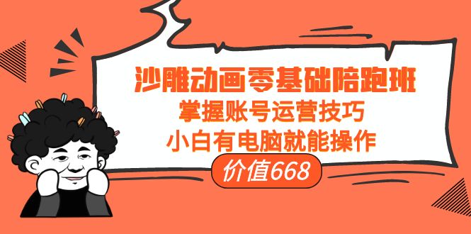 沙雕动画零基础陪跑班，掌握账号运营技巧，小白有电脑就能操作（价值668元）-小齐资源库