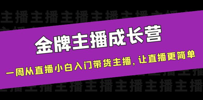 金牌主播成长营，一周从直播小白入门带货主播，让直播更简单-小齐资源库