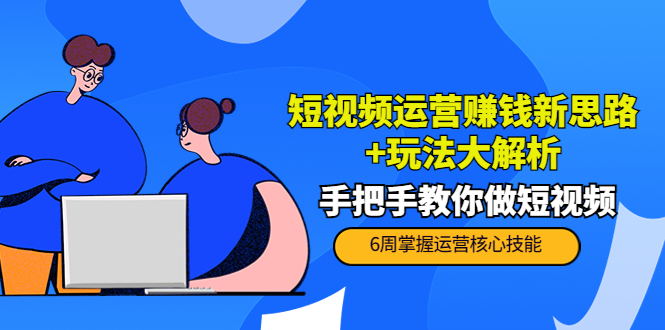 短视频运营赚钱新思路+玩法大解析：手把手教你做短视频【PETER最新更新中】-小齐资源库