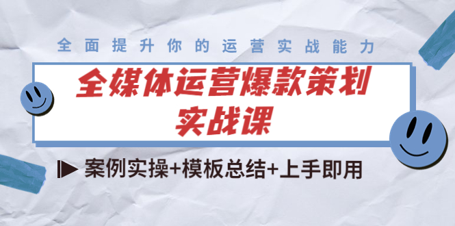 全媒体运营爆款策划实战课：案例实操+模板总结+上手即用-小齐资源库