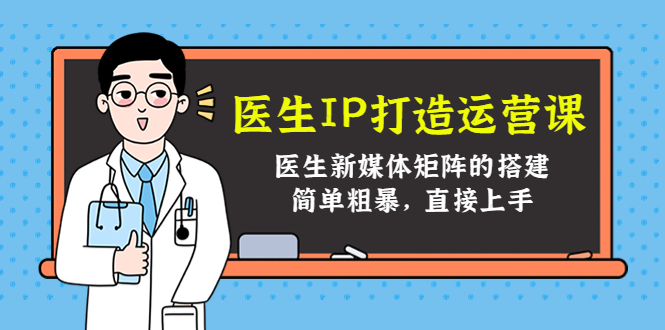 医生IP打造运营课，医生新媒体矩阵的搭建，简单粗暴，直接上手-小齐资源库