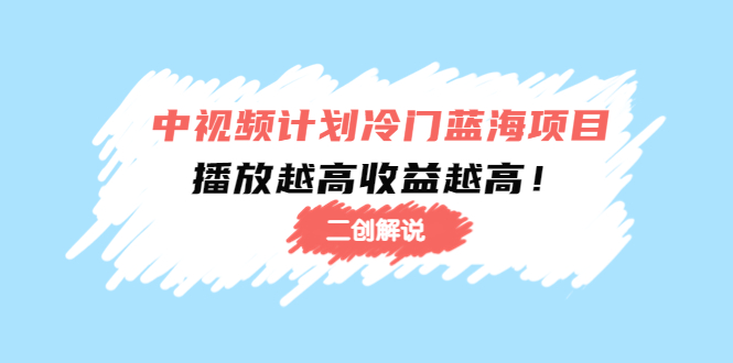 中视频计划冷门蓝海项目【二创解说】陪跑课程：播放越高收益越高-小齐资源库
