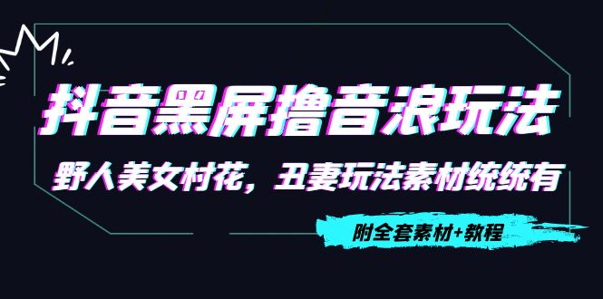 抖音黑屏撸音浪玩法：野人美女村花，丑妻玩法素材统统有【教程+素材】-小齐资源库