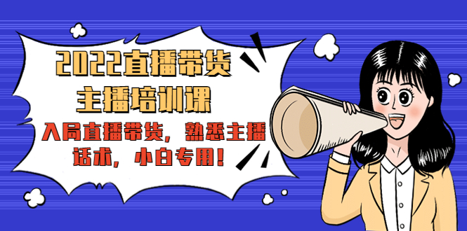 2022直播带货-主播培训课：入局直播带货，熟悉主播话术，小白专用-小齐资源库