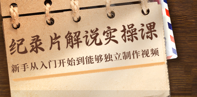 纪录片解说实操课，新手从入门开始到能够独立制作视频（22节课）-小齐资源库