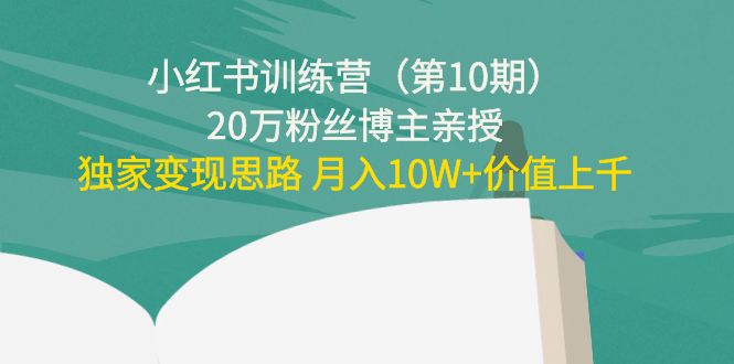 小红书训练营（第10期）20万粉丝博主亲授：独家变现思路 月入10W+价值上千-小齐资源库