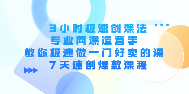 3小时极速创课法，专业网课运营手 教你极速做一门好卖的课 7天速创爆款课程-小齐资源库