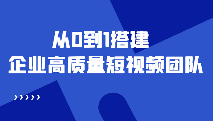 老板必学12节课，教你从0到1搭建企业高质量短视频团队，解决你的搭建难题-小齐资源库