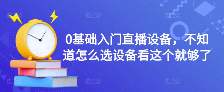 0基础入门直播设备，不知道怎么选设备看这个就够了-小齐资源库