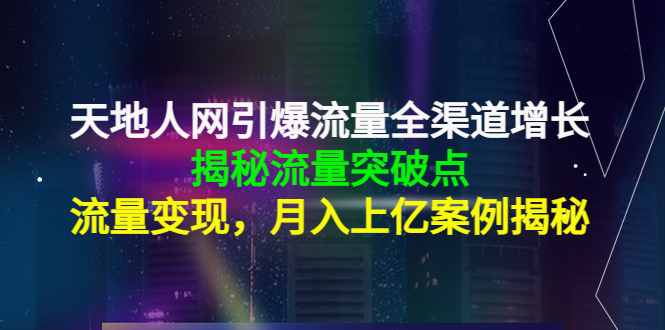 天地人网引爆流量全渠道增长：揭秘流量突然破点，流量变现，月入上亿案例-小齐资源库