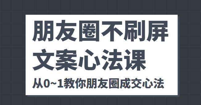 朋友圈不刷屏文案心法课 人人都要懂的商业逻辑 从0~1教你朋友圈成交心法-小齐资源库