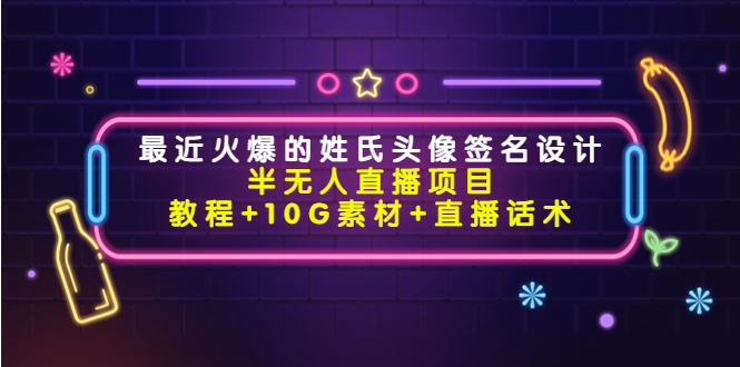 最近火爆的姓氏头像签名设计半无人直播项目（教程+10G素材+直播话术）-小齐资源库