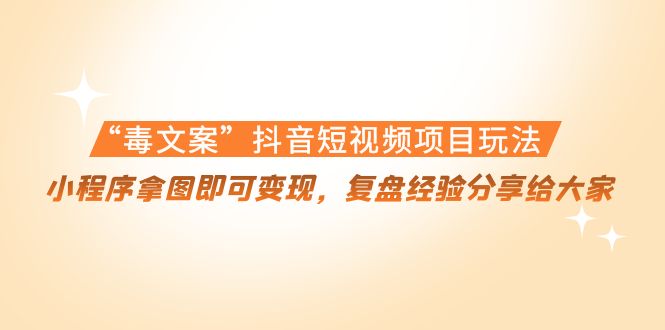 “毒文案”抖音短视频项目玩法，小程序拿图即可变现，复盘经验分享给大家-小齐资源库