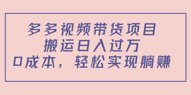 多多视频带货项目，搬运日入过万，0成本，轻松实现躺赚（教程+软件）-小齐资源库