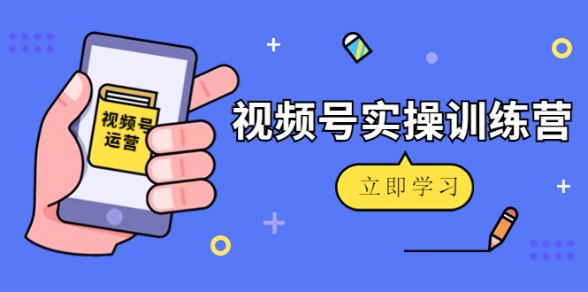 微信视频号实操训练营：视频号起号运营纯干货玩法！-小齐资源库