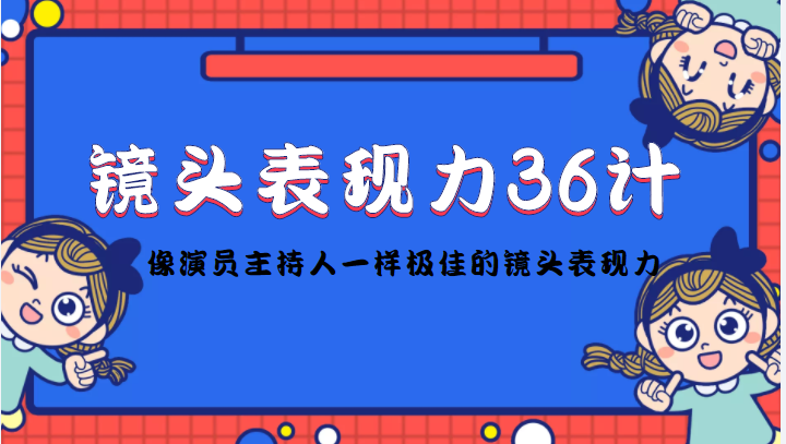镜头表现力36计，做到像演员主持人这些职业的人一样，拥有极佳的镜头表现力-小齐资源库