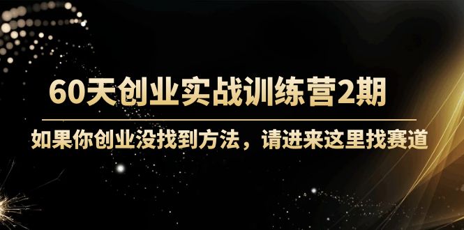 60天创业实战训练营2期：如果你创业没找到方法，进来这里找赛道-价值3000元-小齐资源库