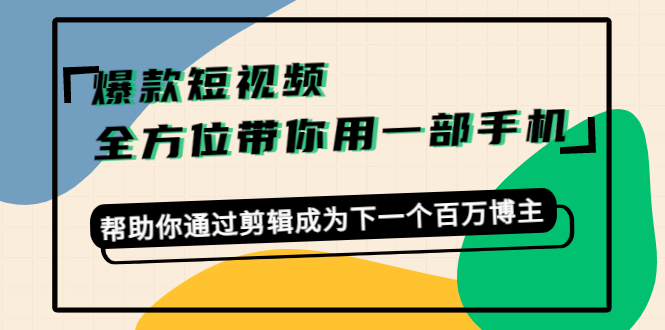 爆款短视频，全方位带你用一部手机，帮助你通过剪辑成为下一个百万博主-小齐资源库