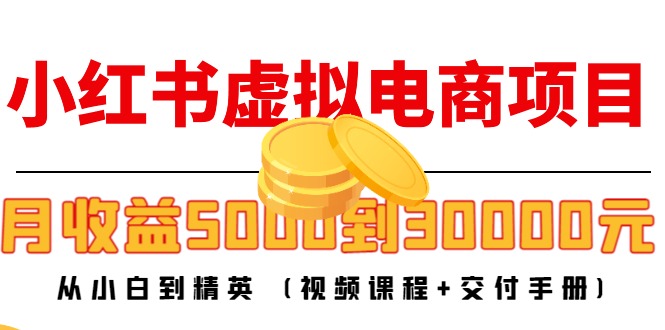 小红书虚拟电商项目：从小白到精英 月收益5000到30000 (视频课程+交付手册)-小齐资源库