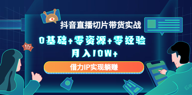 2023抖音直播切片带货实战，0基础+零资源+零经验 月入10W+借力IP实现躺赚-小齐资源库