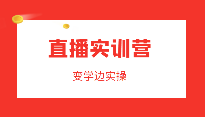 直播实训营，变学边实操，成为运营型主播，拉动直播间人气-小齐资源库