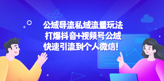 公域导流私域流量玩法：打爆抖音+视频号公域，快速引流到个人微信！-小齐资源库