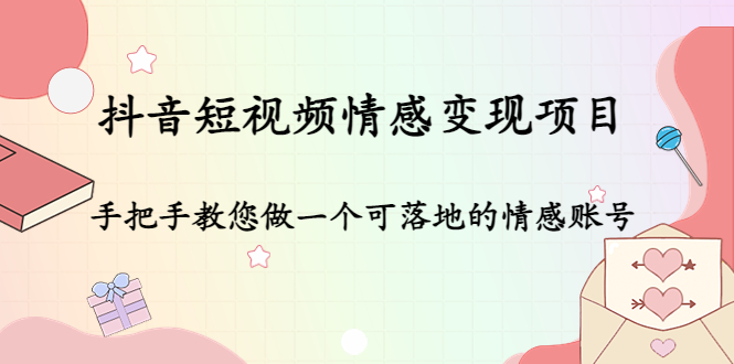 抖音短视频情感变现项目：手把手教您做一个可落地的情感账号-小齐资源库