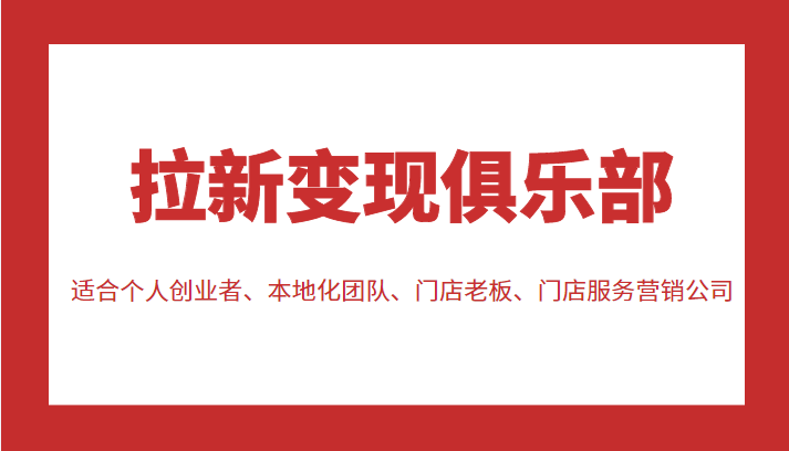 拉新变现俱乐部 适合个人创业者、本地化团队、门店老板、门店服务营销公司-小齐资源库