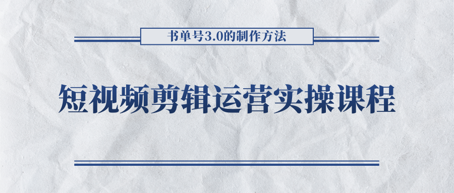 短视频剪辑运营实操课程，书单号3.0的制作方法，三分钟搞定原创视频自由发布-小齐资源库