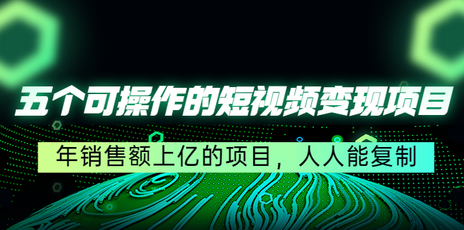 五个可操作的短视频变现项目：年销售额上亿的项目，人人能复制-小齐资源库