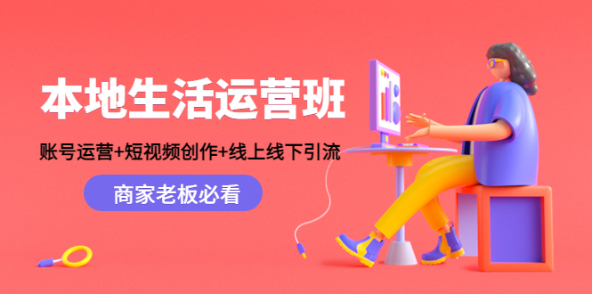 本地生活运营班：账号运营+短视频创作+线上线下引流，商家老板必看-小齐资源库
