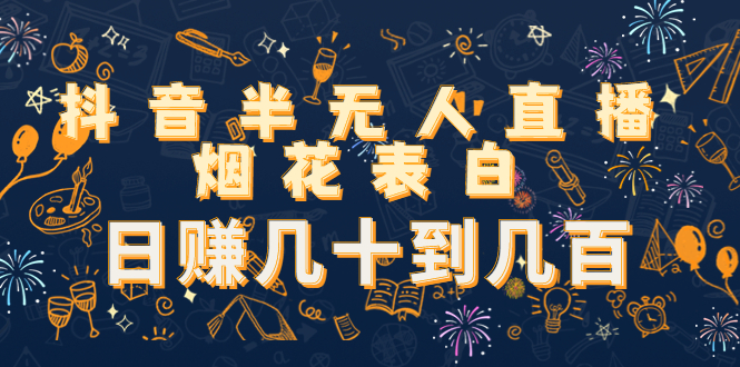 抖音半无人直播烟花表白，日赚几十到几百（教程+视频模板素材）-小齐资源库