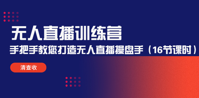 无人直播训练营：手把手教您打造无人直播操盘手（16节课时）-小齐资源库