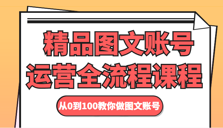 精品图文账号运营全流程课程 从0到100教你做图文账号-小齐资源库