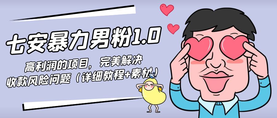 暴力男粉1.0：高利润的项目，完美解决收款风险问题（详细教程+素材）-小齐资源库