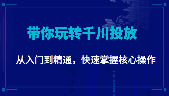 千万级直播操盘手带你玩转千川投放：从入门到精通，快速掌握核心操作-小齐资源库