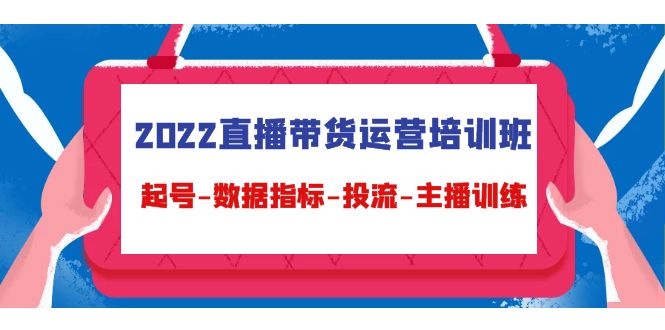 2022直播带货运营培训班：起号-数据指标-投流-主播训练-小齐资源库