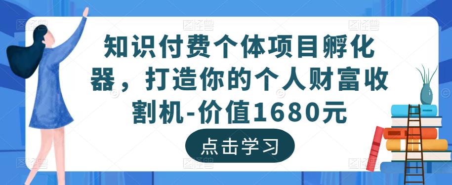 知识付费个体项目孵化器，打造你的个人财富收割机-价值1680元-小齐资源库