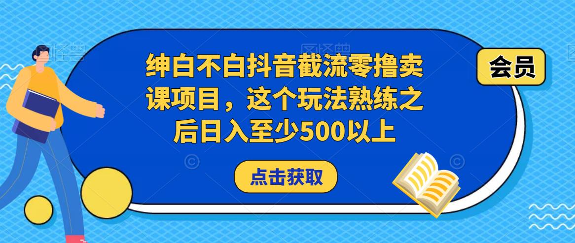 绅白不白抖音截流零撸卖课项目，这个玩法熟练之后日入至少500以上-小齐资源库