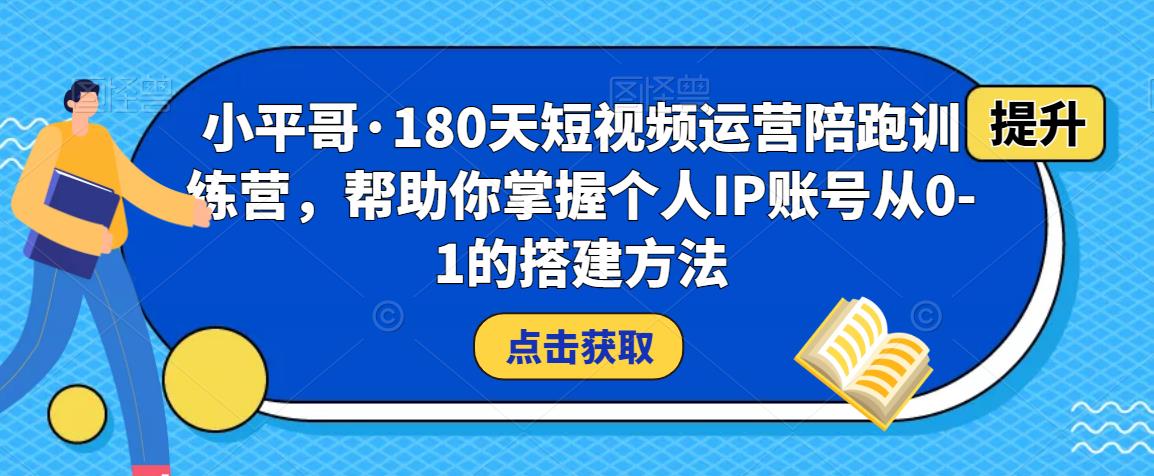 小平哥·180天短视频运营陪跑训练营，帮助你掌握个人IP账号从0-1的搭建方法-小齐资源库