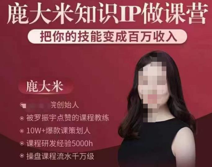 鹿大米知识IP做课营，把你的技能变成百万收入，陪你打出磨人生第费付门一课！-小齐资源库