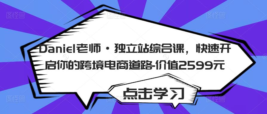Daniel老师·独立站综合课，快速开启你的跨境电商道路-价值2599元-小齐资源库